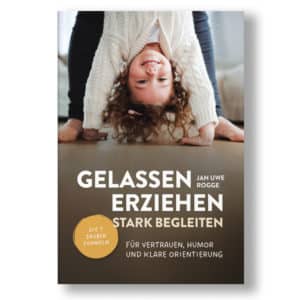 Jan-Uwe Rogge Gelassen erziehen - stark begleiten | Die 7 Zauberformeln für Vertrauen, Humor und klare Orientierung