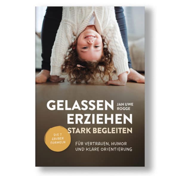 Jan-Uwe Rogge Gelassen erziehen - stark begleiten | Die 7 Zauberformeln für Vertrauen, Humor und klare Orientierung